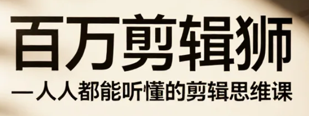 【课程】百万剪辑狮-人人都能听懂的剪辑思维课 mp4  [16GB]