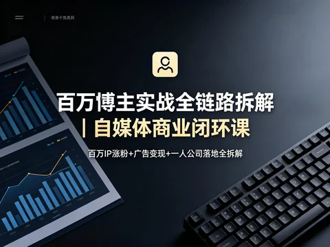 从百万粉丝博主到一人公司 自媒体变现全链路实战课【392MB】